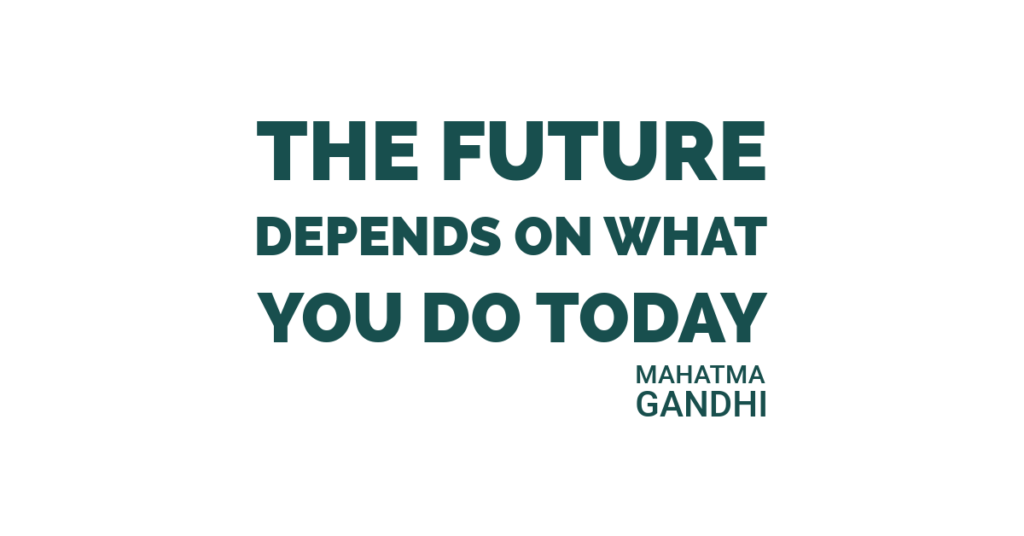 The future depends on what you do today. Mahatma Gandhi