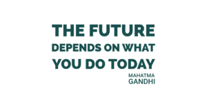 The future depends on what you do today. Mahatma Gandhi