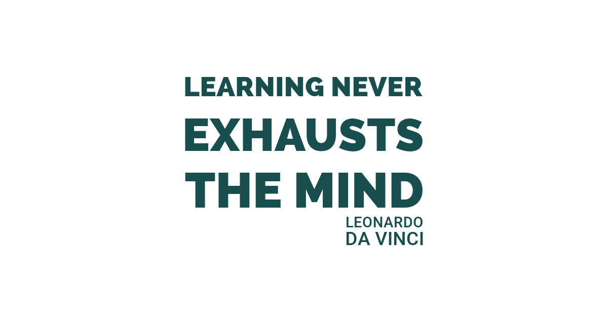 Learning never exhausts the mind. Leonardo da Vinci