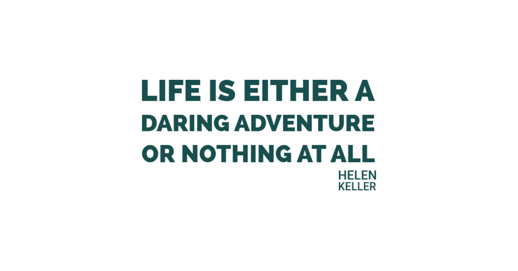 Life is either a daring adventure or nothing at all