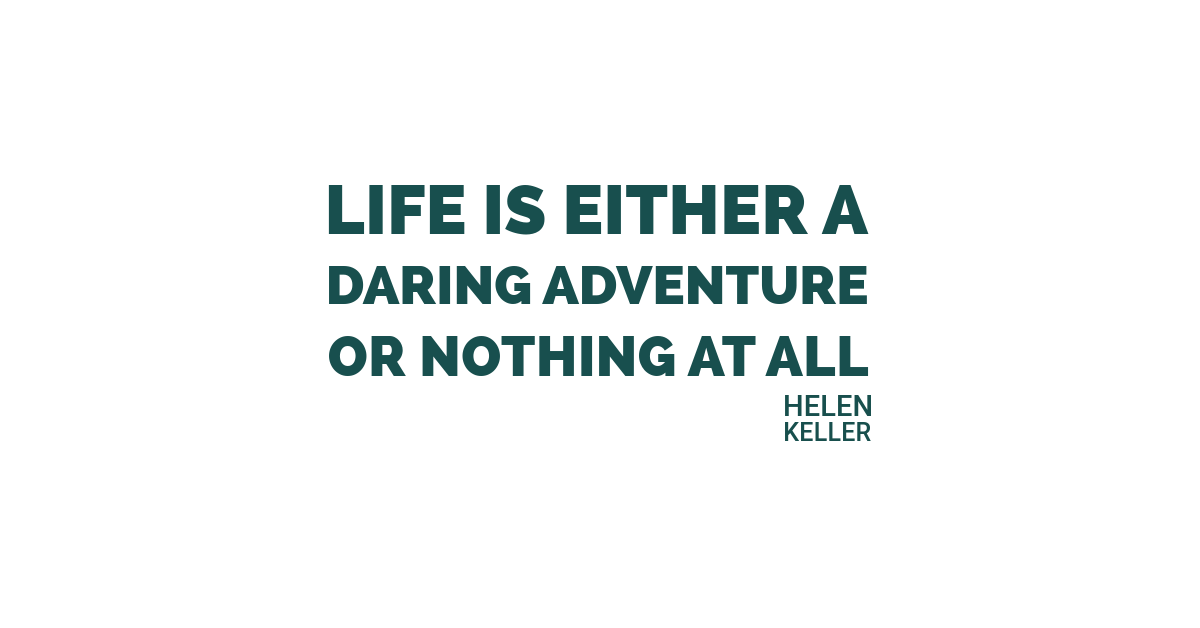 Life is either a daring adventure or nothing at all