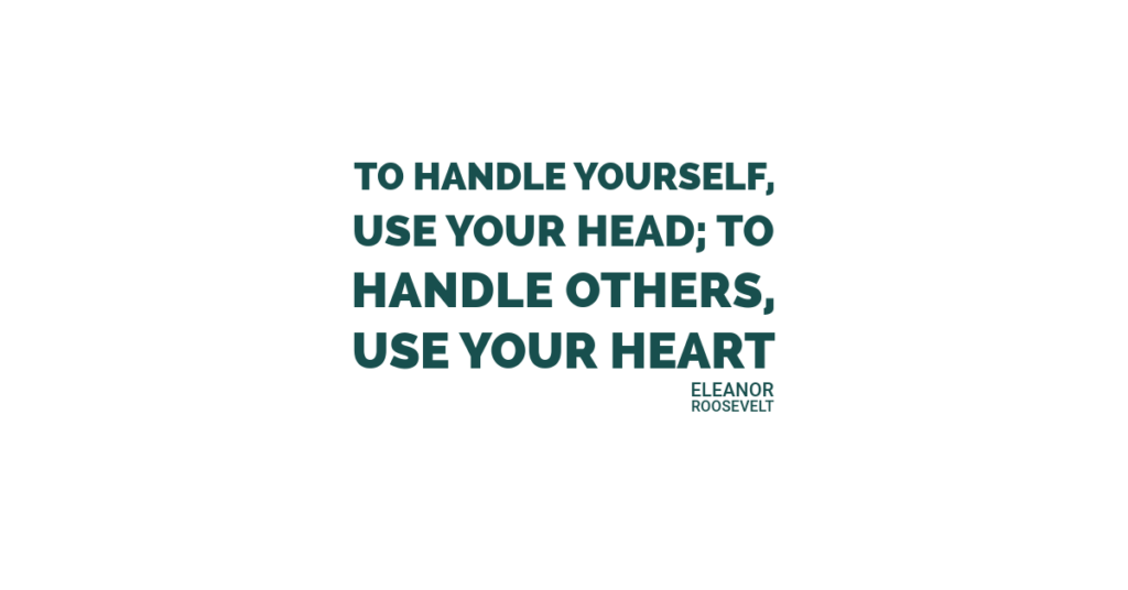 To handle yourself, use your head; to handle others, use your heart.