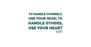 To handle yourself, use your head; to handle others, use your heart.