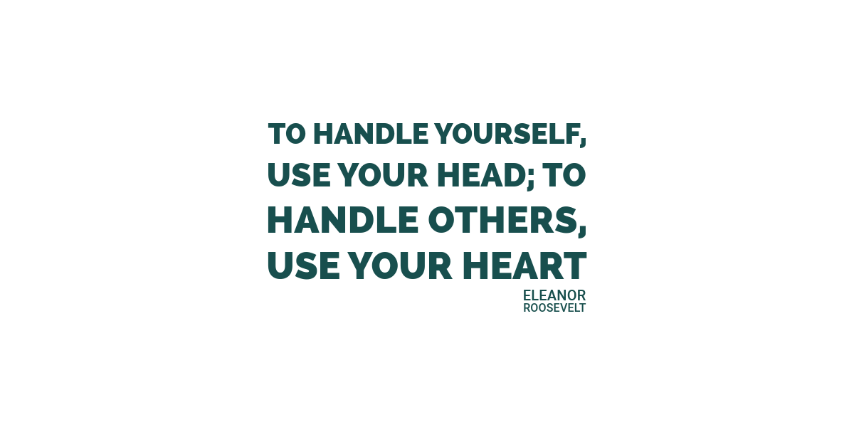 To handle yourself, use your head; to handle others, use your heart.